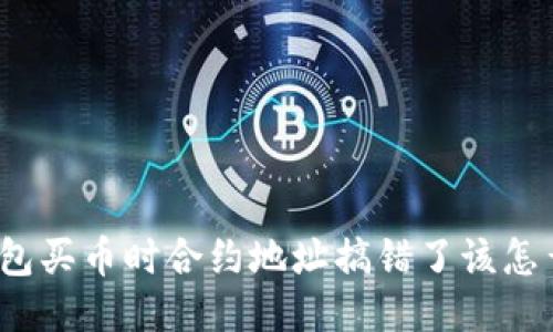 TP钱包买币时合约地址搞错了该怎么办？