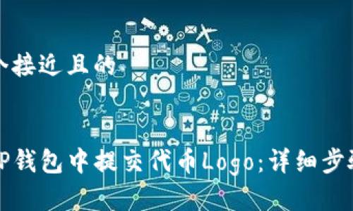 思考一个接近且的


如何在TP钱包中提交代币Logo：详细步骤与指南