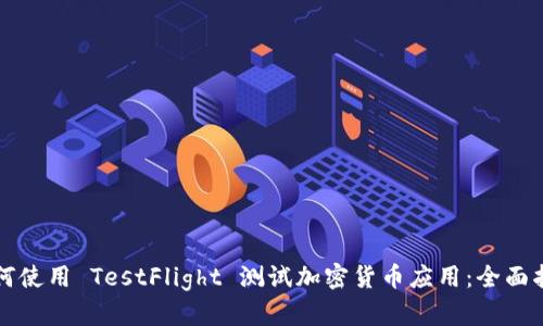 如何使用 TestFlight 测试加密货币应用：全面指南