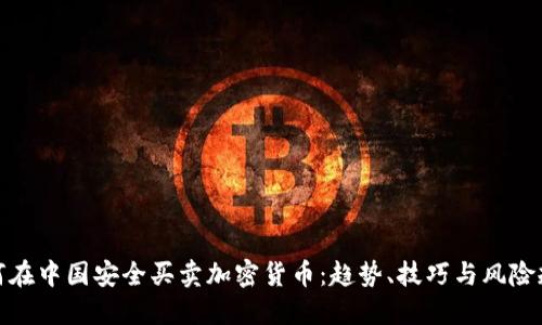 如何在中国安全买卖加密货币：趋势、技巧与风险规避