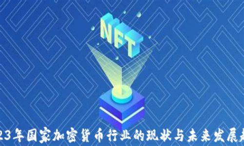 
2023年国家加密货币行业的现状与未来发展趋势