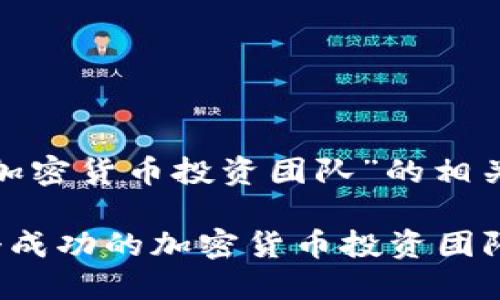 以下是关于“加密货币投资团队”的相关内容和结构：

如何组建一个成功的加密货币投资团队：经验与策略