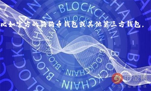 截至2023年，TP（也称为“TP-LINK”或类似品牌）通常指的是网络设备、接入点或路由器相关的产品，而“doge钱包”是指用于存储和管理狗狗币（Doge coin）这种加密货币的钱包应用。因此，TP中通常不会直接包含狗狗币钱包的功能。

如果你想知道在TP设备上如何使用狗狗币钱包，通常可以通过以下几个步骤来实现：

1. **下载狗狗币钱包**：首先，你需要在你的设备上下载并安装一个支持狗狗币的钱包应用，比如官方的狗狗币钱包或其他第三方钱包。

2. **连接到网络**：确保你的TP设备连接到互联网。可以通过Wi-Fi或有线网络连接。

3. **使用钱包**：启动下载的钱包应用，你可以通过地址进行充值、发送和接收狗狗币。

如果你有其他关于狗狗币钱包的具体问题，欢迎随时提问！