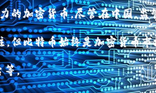 在中国，加密货币市场经历了快速的发展与变化，尤其是比特币（Bitcoin）被广泛认为是全球第一个也是最具影响力的加密货币。尽管在中国，监管政策对加密货币有一定的限制和审查，但比特币依然在许多投资者和技术爱好者中享有极高的知名度和认可度。

在中国，随着区块链技术的推广和发展，像以太坊（Ethereum）、莱特币（Litecoin）等其他加密货币也逐渐受到关注，但比特币始终是加密货币市场的“风向标”。

如果您有兴趣或想要了解更多关于中国加密货币的相关信息，可以询问具体的问题，例如政策、市场动态、交易平台等。