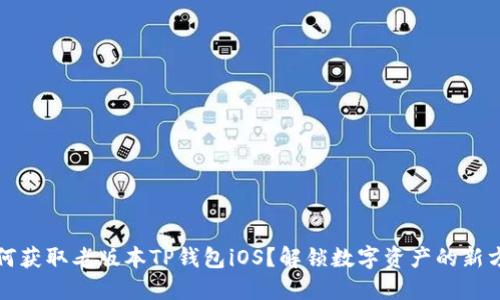 如何获取老版本TP钱包iOS？解锁数字资产的新方式