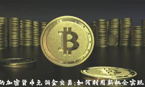 
2023年的加密货币免佣金交易：如何利用新机会实现财富增长