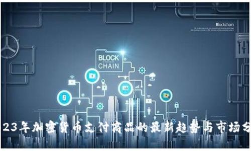 2023年加密货币支付商品的最新趋势与市场分析