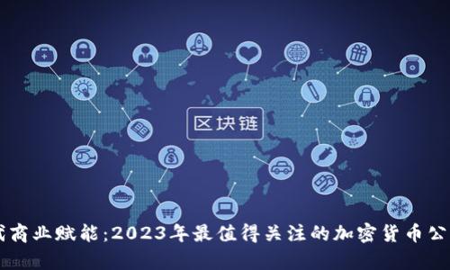 为现代商业赋能：2023年最值得关注的加密货币公司分析