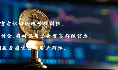 关于TP钱包是否有群的信息，我无法提供确切的答案，因为这取决于具体的社群和平台政策。通常，TP钱包的用户可以在不同的社交媒体、论坛或者微信公众号上找到相关的社区或交流群体，以便交流使用经验和获取帮助。

如果你想加入TP钱包的相关群组，建议你可以尝试以下方法：

1. **官方网站**：访问TP钱包的官方网站，通常会提供官方社群的链接或联系方式。
   
2. **社交媒体**：在Twitter、Telegram、Facebook等社交平台搜索TP钱包，看看是否有官方认证的账号或群组。

3. **论坛和社区**：在区块链相关的论坛（如Reddit、Bitcointalk等）查询有关TP钱包的讨论，有时候用户会分享群组信息。

4. **技术支持**：如果你在使用TP钱包时遇到问题，可以直接联系他们的客户支持，询问是否有官方的用户群体。

希望这些建议对你有所帮助！如果有其他问题或需要更多信息，请告诉我。