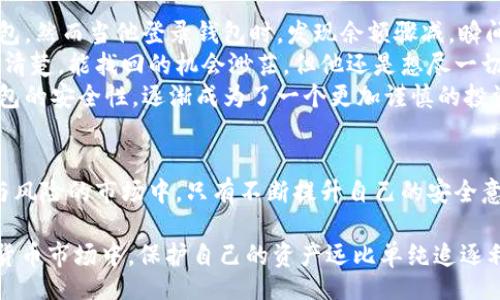 begriffschaft

tp钱包里的币被盗能找回吗？真相揭秘

/begriffschaft

keywords

币被盗, tp钱包, 找回, 数字资产

/keywords

一、引言：数字资产的安全性问题
随着数字货币的热门，越来越多的人开始使用各种数字资产钱包来存储自己的币。然而，安全性问题也随之而来。最近，有用户反馈他们的tp钱包里的币被盗，这让许多人担心自己的资产安全。在本文中，我们将探讨tp钱包被盗后能否找回新币的问题，并给大家提供一些实用的安全建议。

二、tp钱包的基本功能
tp钱包是一款非常受欢迎的数字资产钱包，它为用户提供了便捷的存储和交易功能。用户可以在其中安全地存放自己的比特币、以太坊以及其他各种数字资产。然而，随着其用户基数的扩大，tp钱包也成为了黑客攻击的目标，尤其是那些未采用足够安全措施的用户。

三、为什么会出现币被盗的情况？
有许多原因可能导致tp钱包中的币被盗。以下是一些常见的原因：
ul
    listrong钓鱼网站：/strong黑客常常创建与官方网站极为相似的钓鱼网站，诱骗用户输入私钥或钱包账号。/li
    listrong恶意软件：/strong一些恶意程序能够在用户不知情的情况下获取其钱包信息。/li
    listrong市场骗局：/strong在投资群里，常常会有广告宣传所谓的高收益项目，许多用户在未经验证的情况下，投资后遭遇损失。/li
/ul

四、被盗后寻找资产的可能性
当你的tp钱包中的币被盗时，首先要了解它们是否有可能找回。虽然币种本身是去中心化的，但因为它们在区块链上的交易是无法撤销的，追回的可能性通常较低。以下是一些可能的步骤：
ul
    listrong联系tp钱包客服：/strong虽然找回的机会不大，但还是可以通过客服咨询，并报备事件。/li
    listrong报告给相关机构：/strong如果丢失金额较大，可以向当地的网络诈骗干预机构举报。/li
    listrong监控地址：/strong使用区块链浏览器监控被盗coin的地址，看其是否有转出或转入币的交易行为。/li
/ul

五、如何提高tp钱包的安全性
为了避免数字资产被盗，用户应采取一些必要的安全措施：
ul
    listrong启用两步验证：/strong大多数钱包都提供两步验证功能，确保即使密码泄露，也难以被盗。/li
    listrong定期更新密码：/strong定期更换你的钱包密码，并确保使用复杂的密码组合。/li
    listrong认真对待防钓鱼措施：/strong在登录时确保网址安全，防止进入钓鱼网站。/li
/ul

六、真实案例：一个用户的故事
小张是个典型的数字货币爱好者。某天，阳光洒在老旧的木桌上，他坐在书桌前，翻阅着最近的投资动态。他一直信任tp钱包，然而当他登录钱包时，发现余额骤减，瞬间心如刀绞。他立即意识到自己可能受到了攻击，一连串的焦虑和无助在他心中蔓延。
小张赶紧联系了tp钱包的客服，客服人员耐心地向他解释了如何处理被盗情况，并建议他报告给专业机构。尽管小张心底清楚，能找回的机会渺茫，但他还是想尽一切可能去追回那些辛苦积累来的数字资产。
在接下来的几天里，小张不断追踪区块链信息，尽管没有任何进展，但是他并没有放弃。他总结出了一些教训，开始关注钱包的安全性，逐渐成为了一个更加谨慎的投资者。

七、结语：安全第一，理性投资
总的来说，tp钱包里的币被盗后是否能找回，不仅与具体情况有关，更与用户平时的安全意识息息相关。在这个充满机遇与风险的市场中，只有不断提升自己的安全意识，才能更好地保护自己的数字资产。希望每一位用户都能意识到安全第一的重要性，理性投资，平安无忧。

通过以上的讨论和小张的故事，我们希望能够为你在数字资产的投资之路上提供一些有益的启示与参考。在未来的数字货币市场中，保护自己的资产远比单纯追逐利益来得重要。