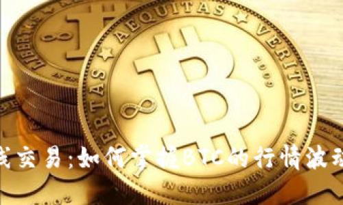 加密货币短线交易：如何掌握BTC的行情波动与投资机会