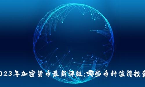 2023年加密货币最新评级：哪些币种值得投资？