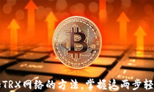 
在TP钱包中轻松添加TRX网络的方法，掌握这两步轻松拓展你的数字资产