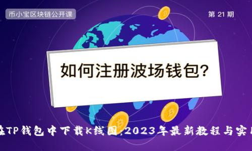 如何在TP钱包中下载K线图：2023年最新教程与实用技巧