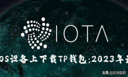 如何在iOS设备上下载TP钱包：2023年最新指南