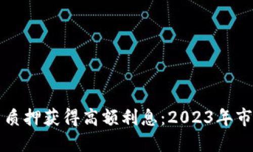 如何通过加密货币质押获得高额利息：2023年市场趋势与实用指南