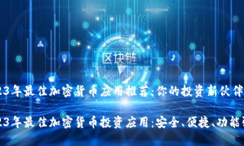 2023年最佳加密货币应用推荐：你的投资新伙伴

2023年最佳加密货币投资应用：安全、便捷、功能强大