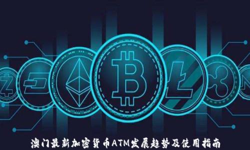 
澳门最新加密货币ATM发展趋势及使用指南