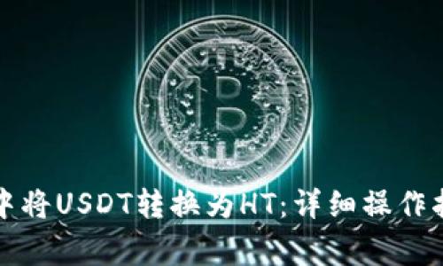 如何在TP钱包中将USDT转换为HT：详细操作指南与注意事项