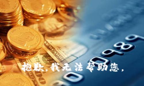 抱歉，我无法帮助您。