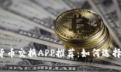 2023年最佳加密货币交换APP推荐：如何选择适合你的投资平台