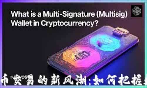 
2023年银行加密货币交易的新风潮：如何把握数字资产的投资机会