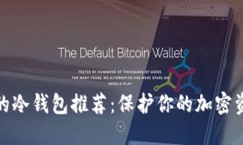 十大最安全的冷钱包推荐：保护你的加密资产不受威胁