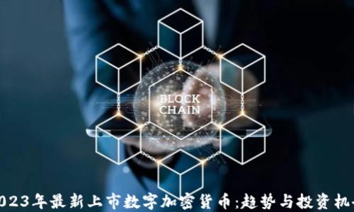 
2023年最新上市数字加密货币：趋势与投资机会