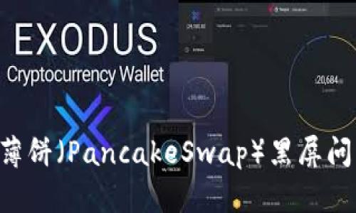 如何解决TP钱包中薄饼（PancakeSwap）黑屏问题：用户指南与技巧