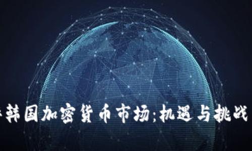 外评韩国加密货币市场：机遇与挑战并存