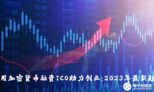 如何利用加密货币融资ICO助力创业：2023年最新趋势分析