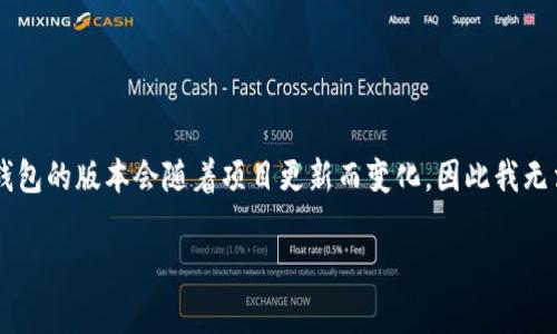 截至我掌握的信息到2023年10月，TP钱包（TokenPocket Wallet）是一个多链钱包，支持各种区块链资产的管理。TP钱包的版本会随着项目更新而变化，因此我无法给出当前确切的版本号。建议您访问TP钱包的官方网站或关注他们的社交媒体渠道，以获取最新的信息和版本更新。

如果您有关于TP钱包的具体问题或想了解的内容，比如使用方法、功能介绍等，我很乐意为您提供帮助。