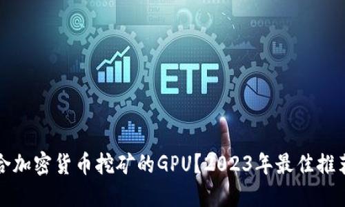 如何选择适合加密货币挖矿的GPU？2023年最佳推荐与实用指南