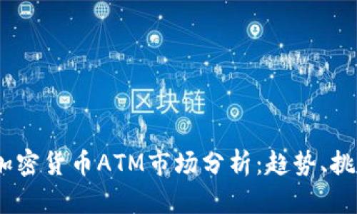 2023年加密货币ATM市场分析：趋势、挑战与机遇