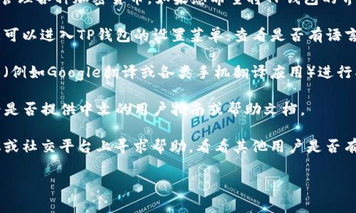 TP钱包（TokenPocket Wallet）是一款多链数字钱包，主要用于存储和管理各种加密货币。如果您希望将TP钱包的界面或内容翻译成中文，通常可以通过以下几种方式实现：

1. **应用内选择语言**：许多数字钱包应用在设置中提供语言选项。您可以进入TP钱包的设置菜单，查看是否有语言设置的选项，选择中文。

2. **使用翻译工具**：如果应用内没有中文选项，您可以借助翻译工具（例如Google翻译或各类手机翻译应用）进行翻译。虽然这种方式可能不那么便利，但可以帮助您理解界面上的信息。

3. **查看官方文档**：访问TP钱包的官方网站或其社交媒体页面，看看是否提供中文的用户指南或帮助文档。

4. **社区支持**：许多数字货币应用都有用户社区，您可以在相关论坛或社交平台上寻求帮助，看看其他用户是否有中文翻译的资料分享。

如果需要更具体的帮助或信息，请告诉我！