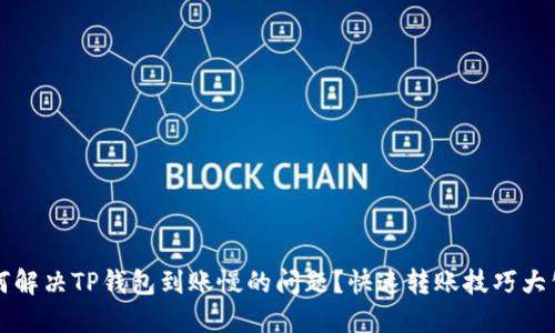 如何解决TP钱包到账慢的问题？快速转账技巧大公开