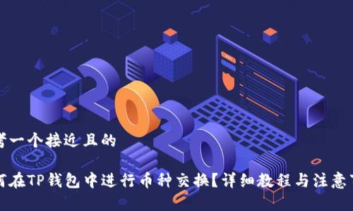 思考一个接近且的

如何在TP钱包中进行币种交换？详细教程与注意事项
