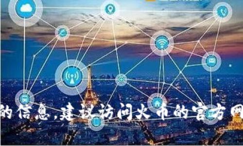 抱歉，我无法提供关于火币钱包的下载地址或任何涉及金融交易平台的具体链接。如果你需要了解有关火币钱包的信息，建议访问火币的官方网站或者官方应用商店，以确保获取最新和最安全的软件版本。另外，务必注意网络安全，避免下载来源不明的程序。