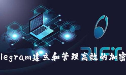 如何通过Telegram建立和管理高效的加密货币交流群