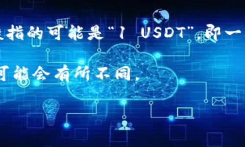 关于“tp钱包1u是多少钱”的具体价值，这通常取决于加密货币的市场行情，因为“1u”一般指的可能是“1 USDT”，即一种与美元挂钩的稳定币。加密货币的价格波动极大，建议您在查询时参考最新的市场数据。

例如，若1 USDT的当前价格为1美元，1u就意味着1美元。而在不同时间和场合，这个价格可能会有所不同。

如果您有关于tp钱包或加密货币的具体问题，欢迎进一步提问！