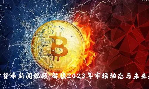 加密货币新闻视频：解读2023年市场动态与未来趋势