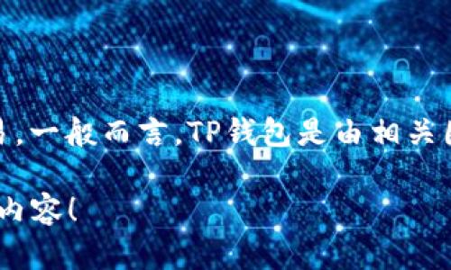 TP钱包（TP Wallet）是一个主要用于加密货币及区块链资产管理的钱包应用，支持多种区块链资产的存储和交易。一般而言，TP钱包是由相关团队或公司开发并维护的，具体的开发者可以是在区块链行业具有一定知名度的团队，也可能是较新的创业团队。

如果您想了解更多关于TP钱包的具体信息，比如它的特点、功能或使用方法，请让我知道，我很乐意提供更详细的内容！