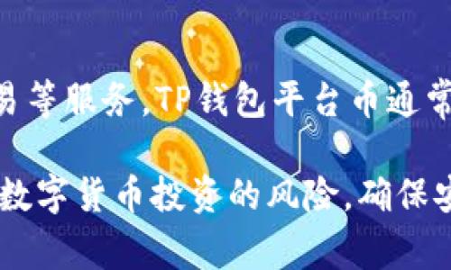 TP钱包（TokenPocket）是一款支持多种区块链资产的数字货币钱包，它为用户提供了便捷的数字货币存储、转账、交易等服务。TP钱包平台币通常指的是TP钱包所发行或支持的特定数字资产或代币，可能用于钱包内的交易、手续费支付或者参与某些特定的活动。

若你想了解更多关于TP钱包平台币的具体信息或如何使用，建议查看TP钱包的官方网站或者相关文档。同时，要注意数字货币投资的风险，确保安全存储和使用你的资产。
