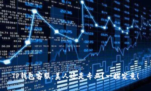 TP钱包客服：美人还是专业？一探究竟！