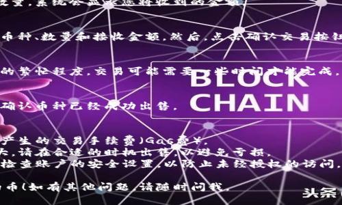 要将TP钱包里的币出售，您可以按照以下步骤进行操作。请注意，具体操作可能因钱包版本和更新而略有不同，以下步骤仅供参考：

### 1. 打开TP钱包
首先，确保您的TP钱包应用是最新版本，打开应用并登录到您的账户。

### 2. 选择钱包
在TP钱包的主界面，您会看到您的钱包余额和不同的币种。选择您想要出售的币种。

### 3. 选择“出售”或“交易”
在币种详情页面，找到“出售”或“交易”选项。点击进入交易页面。

### 4. 选择交易平台
在出售过程中，您可能需要选择一个交易平台（例如去中心化交易所或中心化交易所），在许多情况下，TP钱包会与特定的交易平台集成。

### 5. 输入出售数量
根据当前市场价格，输入您想要出售的币的数量。系统会显示您将收到的金额。

### 6. 确认交易
在确认交易之前，请仔细检查所有信息，包括币种、数量和接收金额。然后，点击确认交易按钮。

### 7. 完成交易
一旦确认，您的交易请求将被处理。根据网络的繁忙程度，交易可能需要一些时间才能完成。

### 8. 查看余额
交易完成后，您可以返回钱包查看您的余额，确认币种已经成功出售。

## 注意事项：
- **手续费**：在出售币种时，请注意可能会产生的交易手续费（Gas费）。
- **市场波动**：加密货币市场价格波动较大，请在合适的时机出售，以避免亏损。
- **安全性**：确保您的TP钱包安全，并定期检查账户的安全设置，以防止未经授权的访问。

希望这些步骤能帮助您顺利出售TP钱包里的币！如有其他问题，请随时问我。