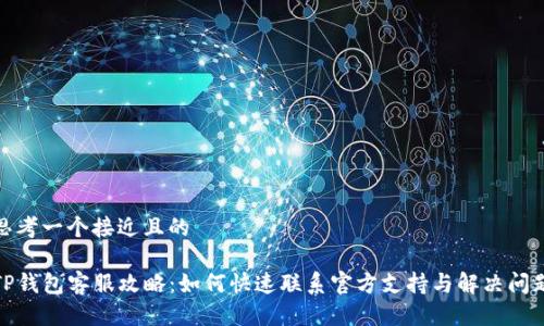 思考一个接近且的

TP钱包客服攻略：如何快速联系官方支持与解决问题