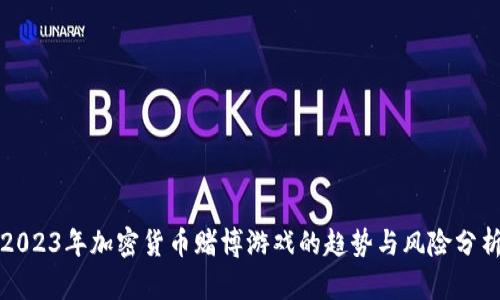 2023年加密货币赌博游戏的趋势与风险分析