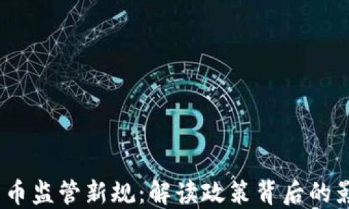
2023年加密货币监管新规：解读政策背后的影响与未来趋势