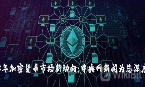 2023年加密货币市场新动向：中央网新闻为您深度解析