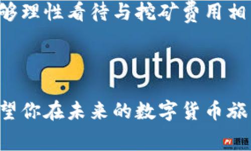 tp钱包需要挖矿费吗

tp钱包, 挖矿费用, 加密货币, 钱包操作/guanjianci

引言

在数字货币迅速发展的当下，越来越多的人开始关注加密货币的存储与交易。tp钱包作为一种流行的数字资产管理工具，许多用户在使用时会产生疑问：tp钱包需要挖矿费吗？本文将深入探讨这个问题，并结合具体场景和例子，为你解答有关tp钱包的挖矿费用以及使用中的各种体验。

什么是tp钱包

tp钱包是一种数字货币钱包，支持多种加密货币的存储与管理。与传统银行账户不同，tp钱包的用户可以随时随地安全地管理自己的资产。其界面友好，操作简便，被广大用户所欢迎。tp钱包不仅支持资产的转账与接收，还提供了丰富的功能，如交易记录查看、资产分析等。

挖矿费用的基本概念

挖矿费用是指在区块链网络中完成交易时，用户需要支付给矿工的费用，以激励他们将交易打包进区块。当你发起一笔交易，区块链网络会根据网络的拥堵情况及交易的复杂度来决定费用的高低。挖矿费用是确保交易能够快速确认的关键因素。

tp钱包是否需要挖矿费用

在使用tp钱包进行交易时，用户通常需要支付一定的挖矿费用。这是因为操作tp钱包的每一笔交易，都需要借助于区块链的网络才能完成。费用的多少主要取决于网络的繁忙程度和交易的规模。相较于其他钱包，tp钱包的费用设置较为合理，用户可以根据自己的需求选择费用标准，从而影响交易的速度。

场景一：通过tp钱包转账的真实体验

想象一下，阳光透过窗帘洒在桌子上，你坐在书桌前，打开你的tp钱包，准备给远在他乡的好友转账。界面清晰易懂，你输入要转账的金额和好友的地址。当你点击“确认”之后，你注意到了提示框中提醒的“挖矿费用”。

这时，你感觉它是一种必需的付出，就像支付一张车票，才能走上旅途。随着交易的提交，你心中默默期待，期望这笔款项能迅速到达好友手中。大约几分钟后，你看到交易状态的更新，费用的合理性也让你倍感安心。

场景二：交易缓慢的烦恼

可当一天晚上，你急需支付一笔费用，而此时的网络繁忙，tp钱包提示的挖矿费用突然飙升。你坐在沙发上，焦急地等待着。这时候，光线昏黄的房间中，电视发出柔和的蓝光，照在你紧锁的眉头上。你心中不免有些犹豫，是否要支付更高的费用来加速交易进程。

这时，你脑海中闪过了许多次以往的交易体验，突然明白到，在某些特别时刻，挖矿费用的灵活性正是确保交易顺利进行的保障。因此，你最终决定稍微提高费用，希望能尽快完成今晚的支付。果然，几分钟后，交易顺利完成，心中的焦虑也随之消散。

合理避免高额挖矿费用的方法

虽然挖矿费用是进行交易所必需的，但用户也可以通过一些技巧来合理控制费用，避免支付不必要的高额费用。以下是一些建议：

ul
li选择低峰时段: 了解网络的使用高峰期，尽量在较为冷清的时间段发起交易。/li
li自定义费用: 在tp钱包中，用户可以手动调整挖矿费用，根据交易的紧急性进行选择。/li
li监测市场: 关注交易所的费用变化，选择合适的时机进行转账。/li
/ul

总结与建议

tp钱包在使用时确实会涉及挖矿费用的问题，但这种费用是数字货币交易中不可或缺的一部分。用户在面对这样一个成本时，要学会合理控制和规划，确保自己的数字资产能够流畅、高效地进行转移。希望未来的数字货币世界能够不断这一机制，让更多的用户体验到便利与安全。

总之，tp钱包作为一个多样化的数字资产管理平台，向用户提供了一系列便捷的操作选项，让每一位用户在享受数字经济带来的自由时，能够理性看待与挖矿费用相关的方方面面。

结尾

无论是通过tp钱包进行简单的转账，还是进行复杂的资产管理，挖矿费用的存在都时刻提醒着我们，了解并适应这个数字世界的重要性。希望你在未来的数字货币旅程中游刃有余，合理运用每一个工具，安全守护自己的资产。